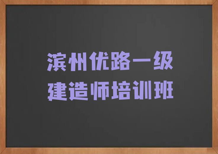 靠谱的滨州彭李街道一级建造师培训班哪个比较好排行榜按口碑排名一览表