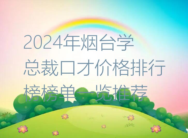 2024年烟台学总裁口才价格排行榜榜单一览推荐