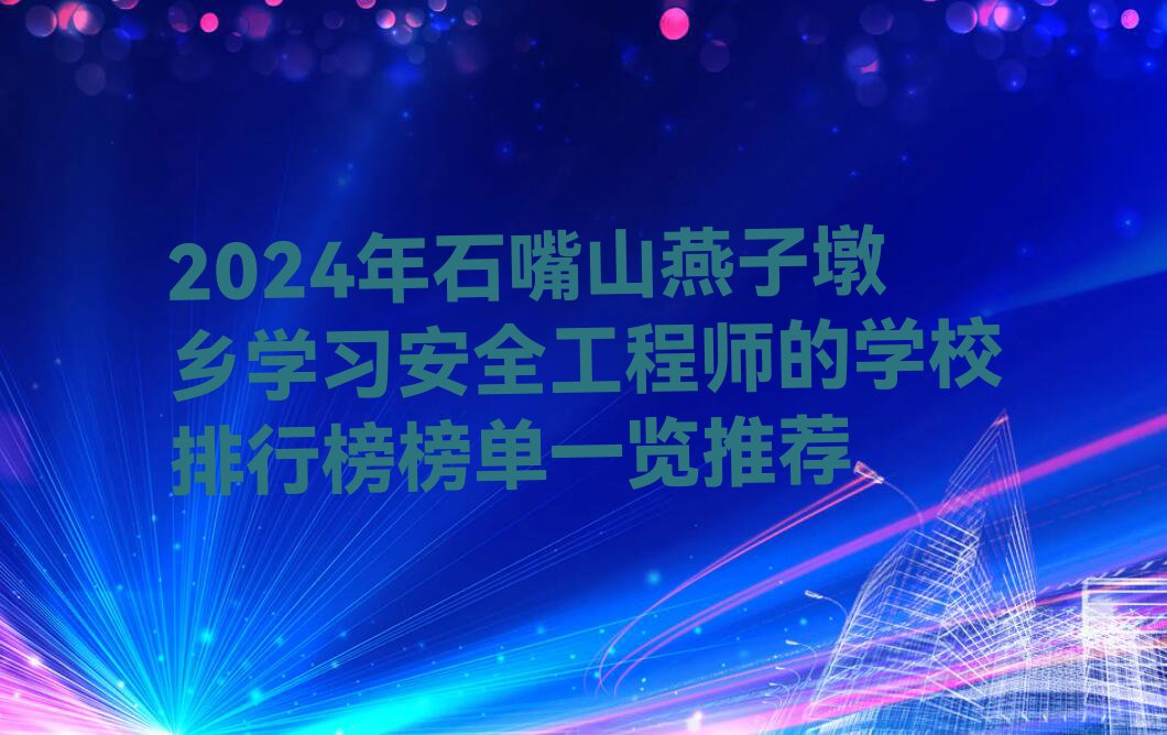 2024年石嘴山燕子墩乡学习安全工程师的学校排行榜榜单一览推荐