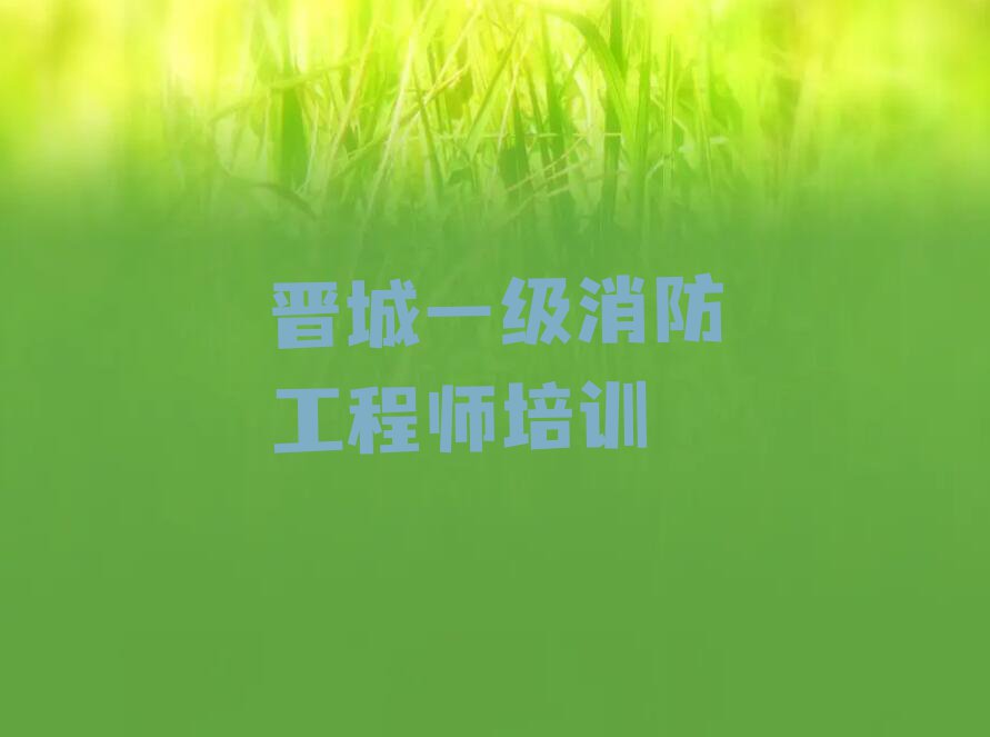 2024年晋城西上庄街道一级消防工程师培训班排行榜榜单一览推荐