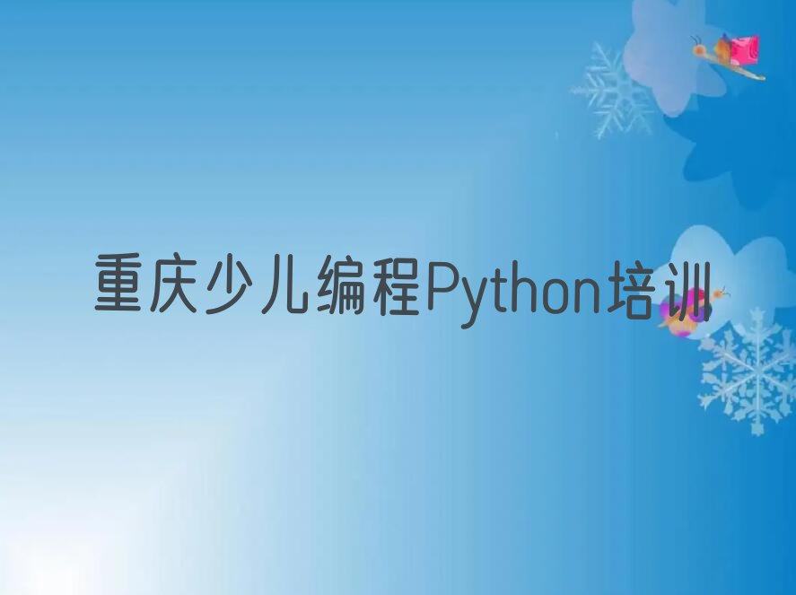 重庆比较靠谱的少儿编程Python培训机构在哪里排行榜榜单一览推荐