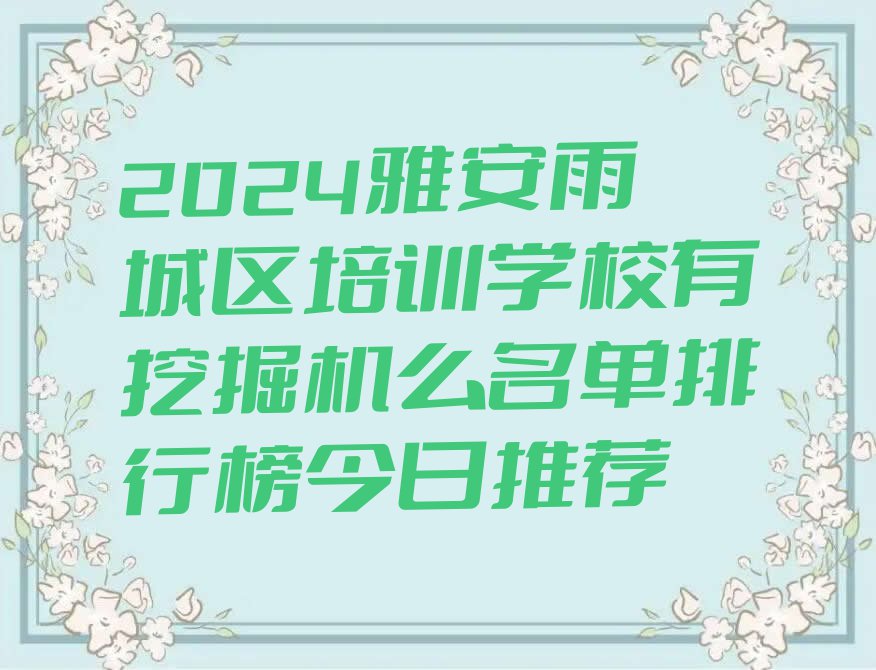 2024雅安雨城区培训学校有挖掘机么名单排行榜今日推荐