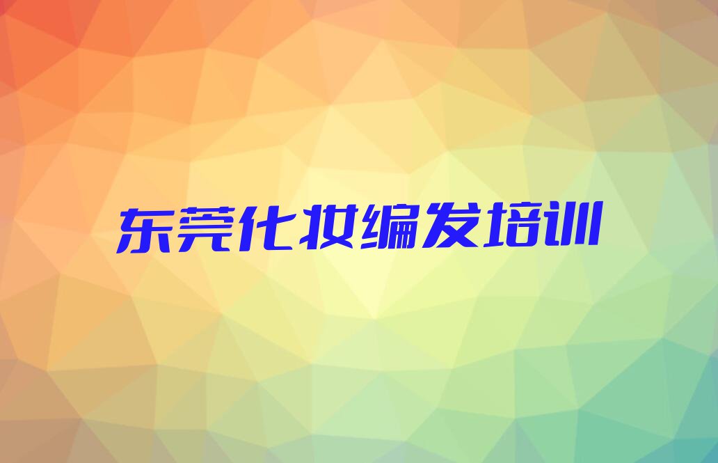 东莞横沥学化妆编发报班排行榜榜单一览推荐