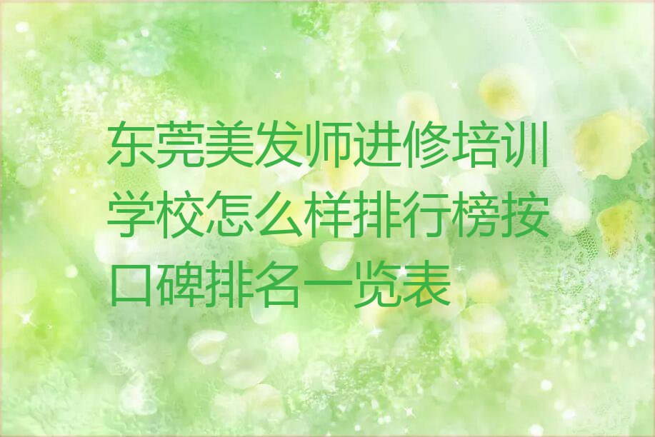 东莞美发师进修培训学校怎么样排行榜按口碑排名一览表