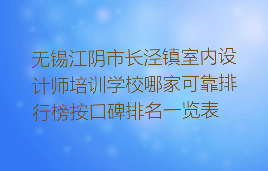 无锡江阴市长泾镇室内设计师培训学校哪家可靠排行榜按口碑排名一览表