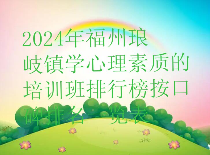 2024年福州琅岐镇学心理素质的培训班排行榜按口碑排名一览表