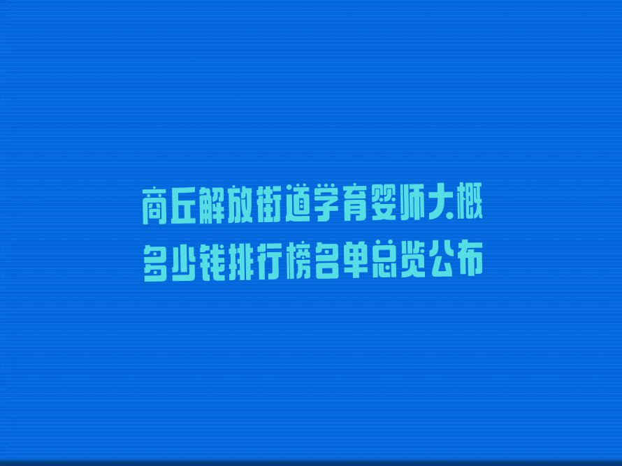 商丘解放街道学育婴师大概多少钱排行榜名单总览公布