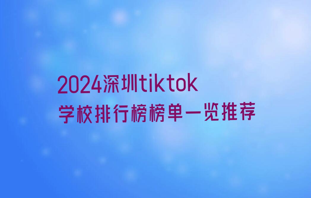 2024深圳tiktok学校排行榜榜单一览推荐