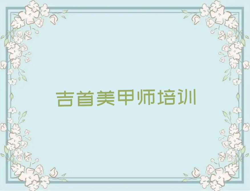 湖南培训美甲师,吉首培训美甲师排行榜名单总览公布