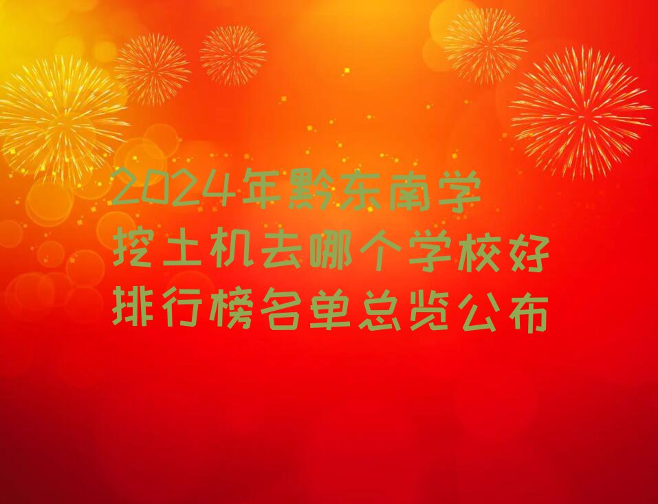 2024年黔东南学挖土机去哪个学校好排行榜名单总览公布