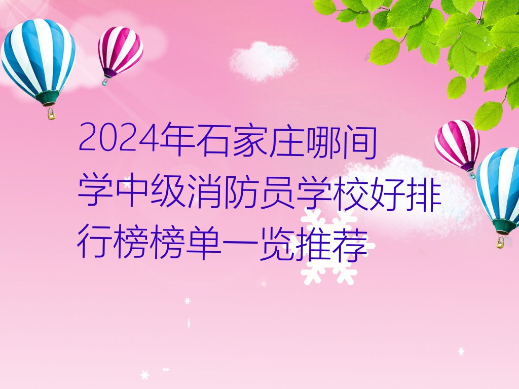 2024年石家庄哪间学中级消防员学校好排行榜榜单一览推荐