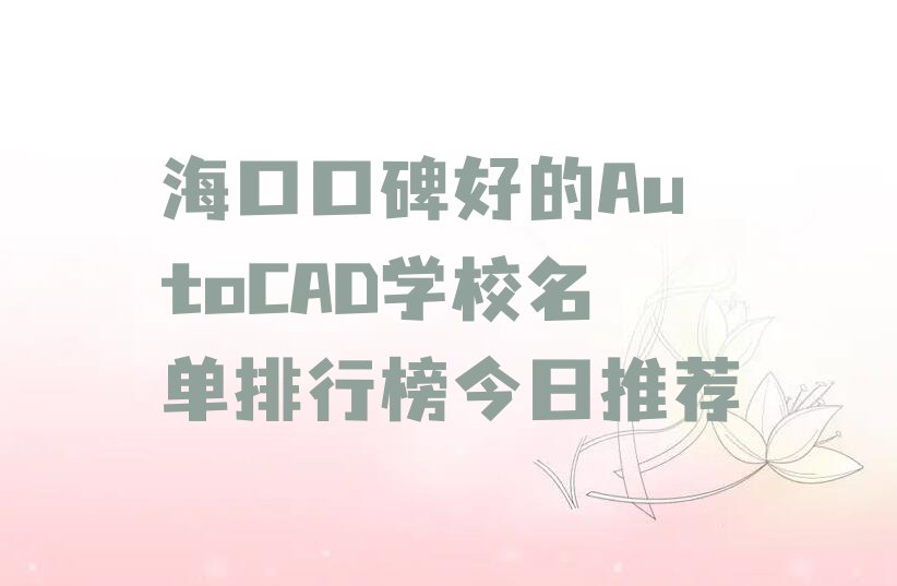 海口口碑好的AutoCAD学校名单排行榜今日推荐