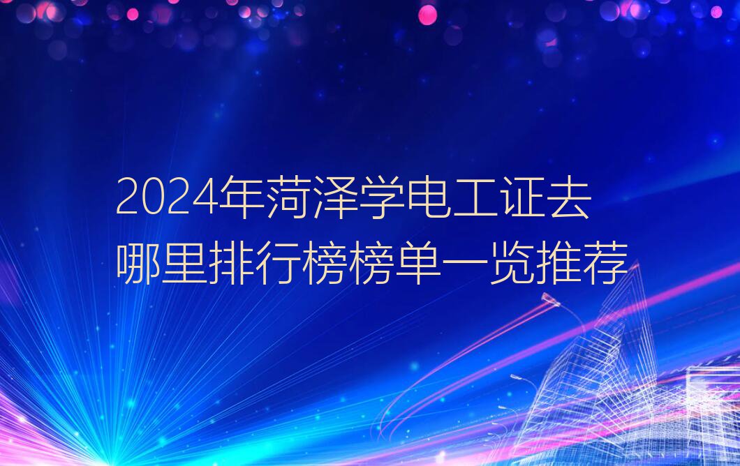 2024年菏泽学电工证去哪里排行榜榜单一览推荐