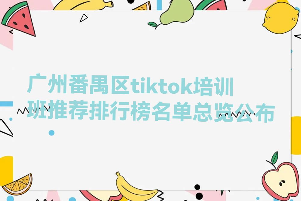 广州番禺区tiktok培训班推荐排行榜名单总览公布