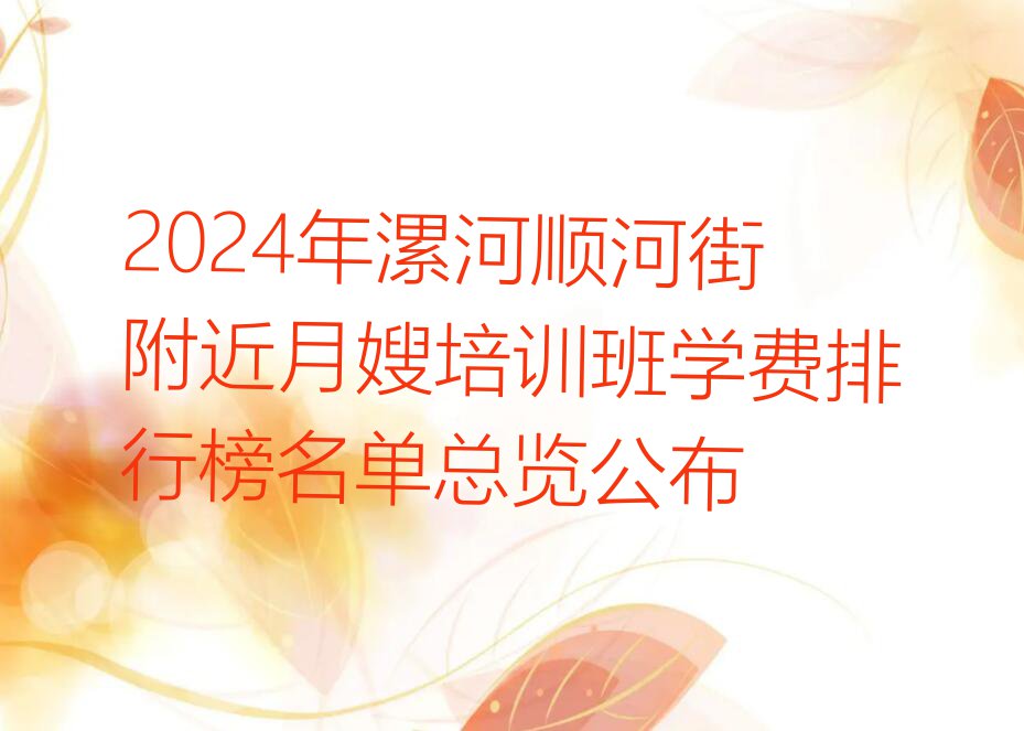 2024年漯河顺河街附近月嫂培训班学费排行榜名单总览公布