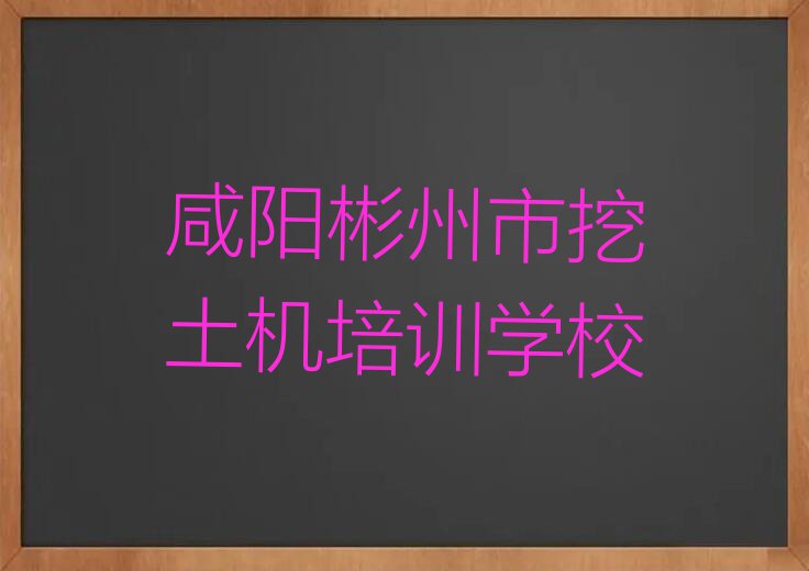 咸阳彬州市挖土机培训一般多少钱费用排行榜名单总览公布