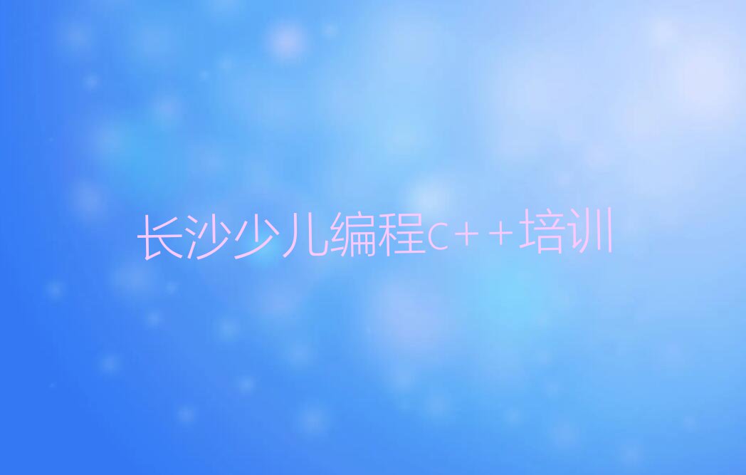 2024年长沙伍家岭街道哪里有学少儿编程c++培训班排行榜按口碑排名一览表