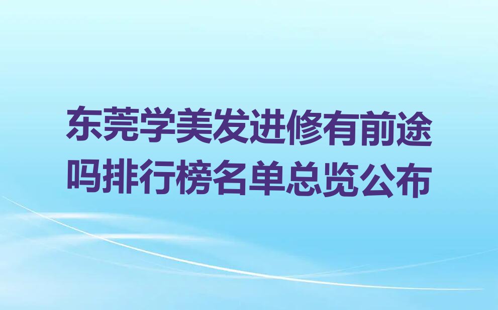 东莞学美发进修有前途吗排行榜名单总览公布