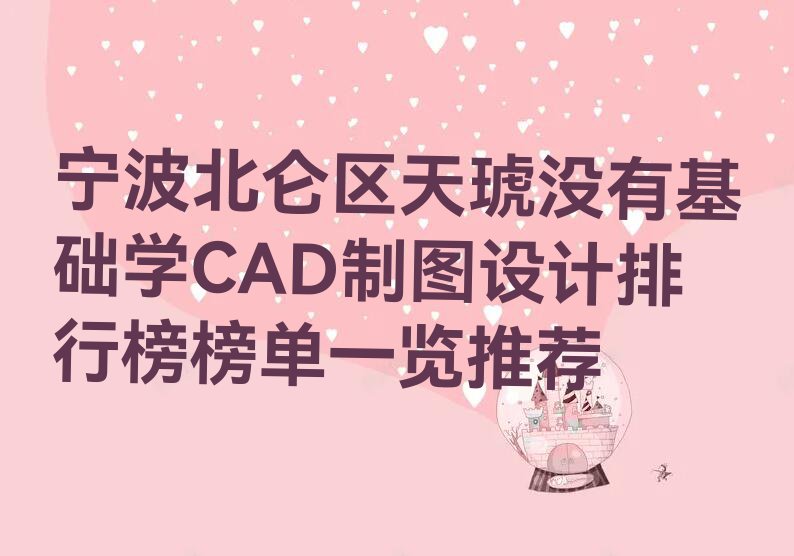 宁波北仑区天琥没有基础学CAD制图设计排行榜榜单一览推荐