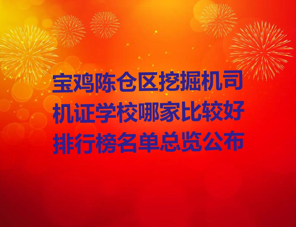 宝鸡陈仓区挖掘机司机证学校哪家比较好排行榜名单总览公布