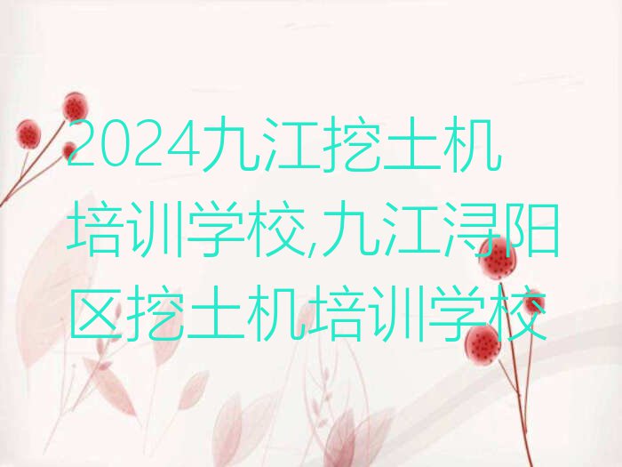 2024九江挖土机培训学校,九江浔阳区挖土机培训学校