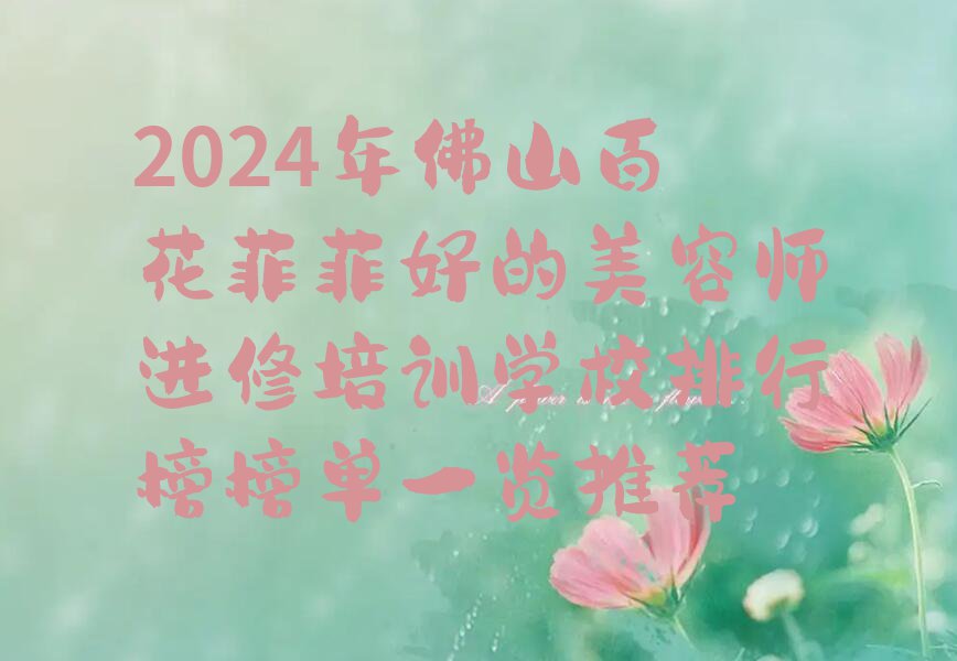 2024年佛山百花菲菲好的美容师进修培训学校排行榜榜单一览推荐