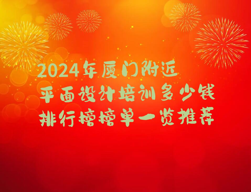 2024年厦门附近平面设计培训多少钱排行榜榜单一览推荐