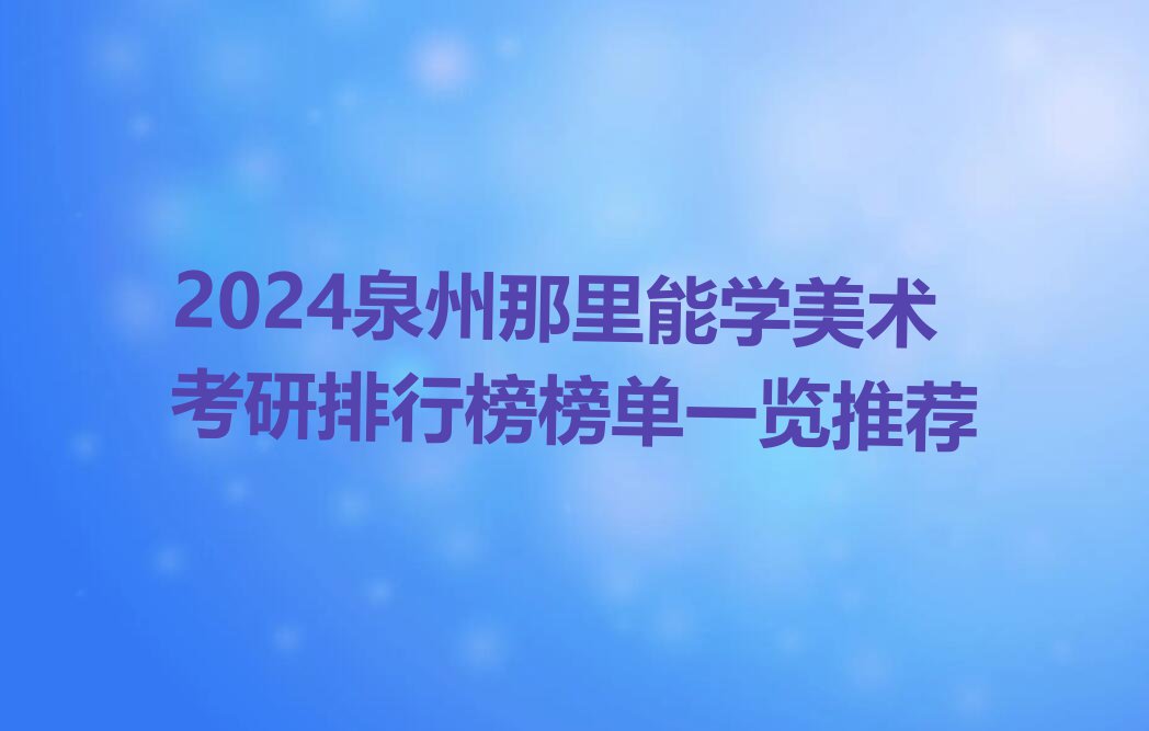 2024泉州那里能学美术考研排行榜榜单一览推荐