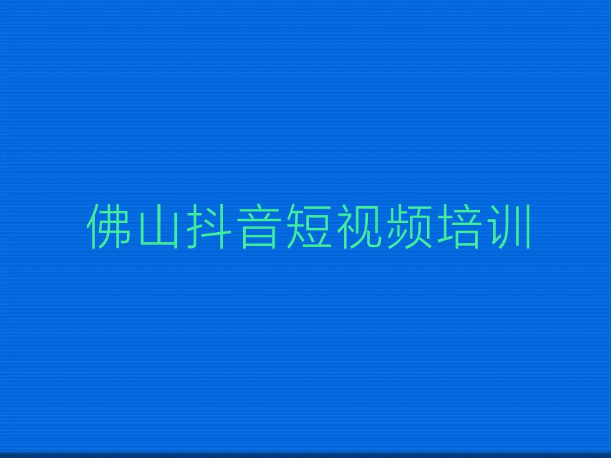 佛山禅城区抖音短视频培训班哪个好多少钱排行榜名单总览公布