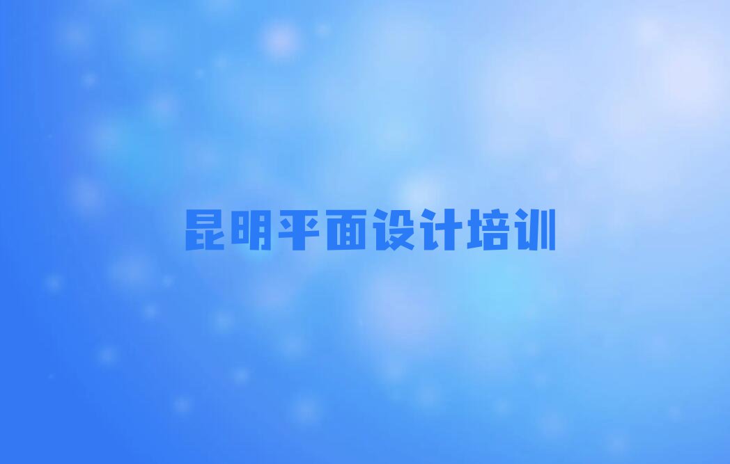 2024年昆明五华区哪有平面视觉设计培训班排行榜榜单一览推荐