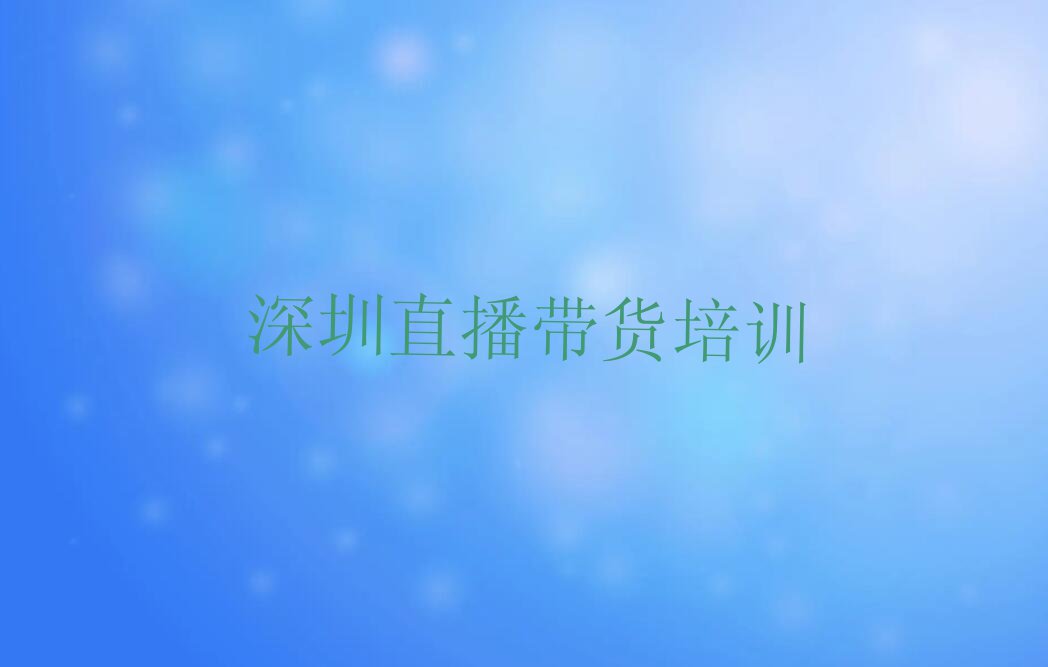 2024深圳直播带货培训班要多少钱,深圳龙岗区直播带货培训班要多少钱