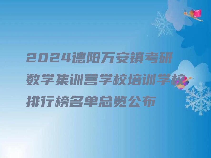 2024德阳万安镇考研数学集训营学校培训学校排行榜名单总览公布