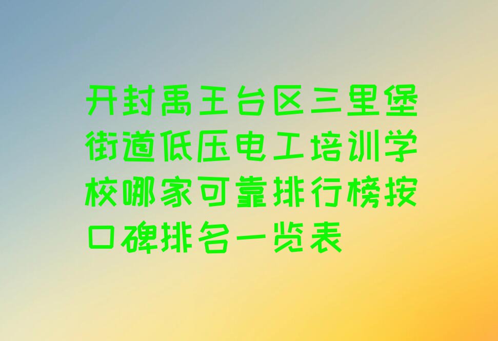 开封禹王台区三里堡街道低压电工培训学校哪家可靠排行榜按口碑排名一览表