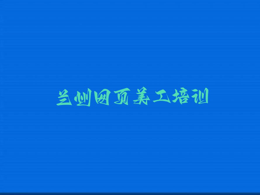 2024年兰州新安路学网页美工好点的学校排行榜名单总览公布