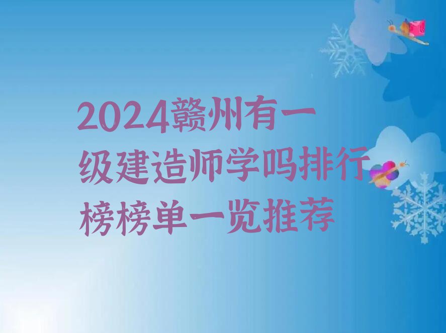 2024赣州有一级建造师学吗排行榜榜单一览推荐