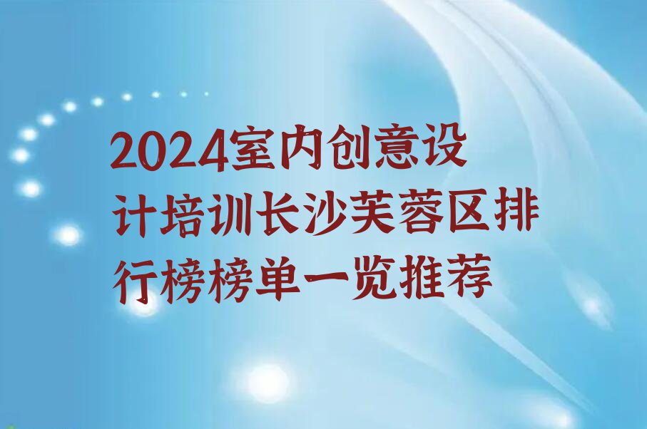 2024室内创意设计培训长沙芙蓉区排行榜榜单一览推荐