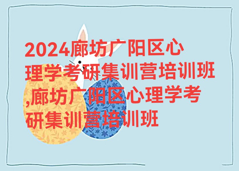 2024廊坊广阳区心理学考研集训营培训班,廊坊广阳区心理学考研集训营培训班