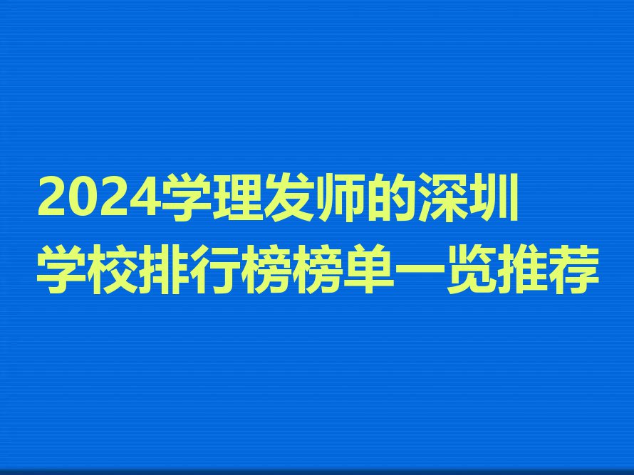 2024学理发师的深圳学校排行榜榜单一览推荐