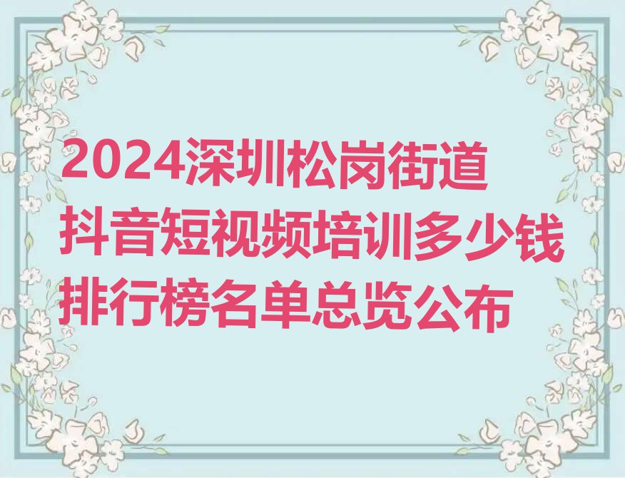 2024深圳松岗街道抖音短视频培训多少钱排行榜名单总览公布