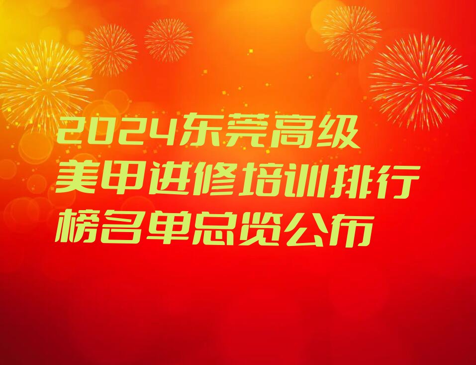 2024东莞高级美甲进修培训排行榜名单总览公布