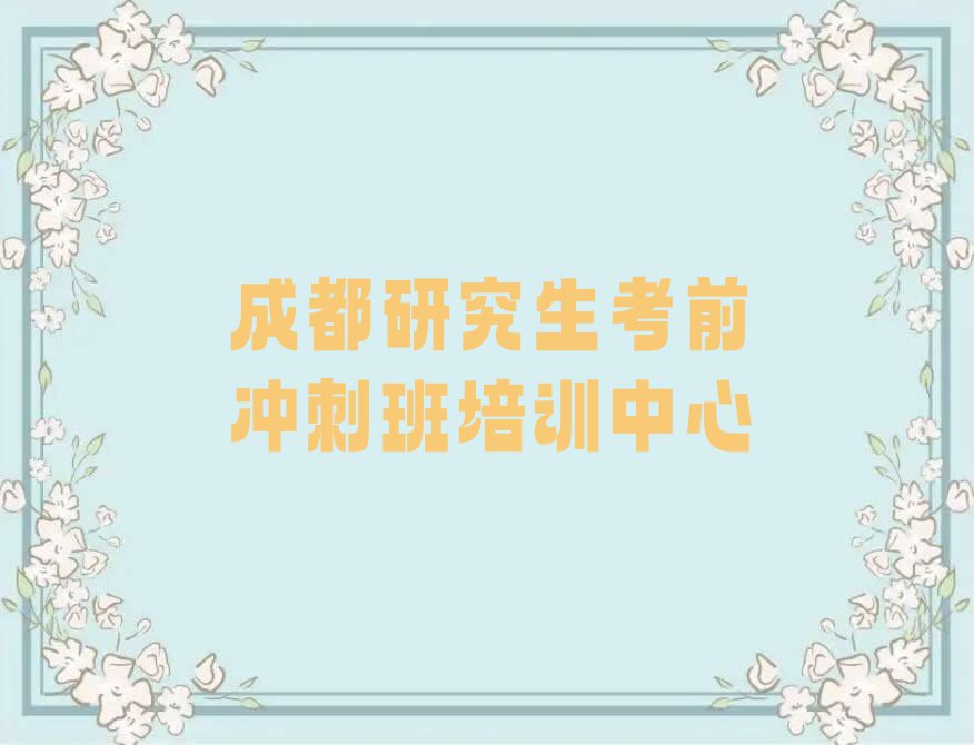 2024年成都四川轻化工大学附近研究生考前冲刺班培训班排行榜榜单一览推荐