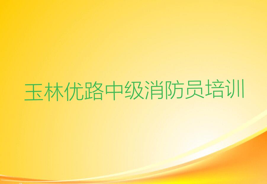 2024年玉林中级消防员学校,玉林中级消防员培训排行榜榜单一览推荐