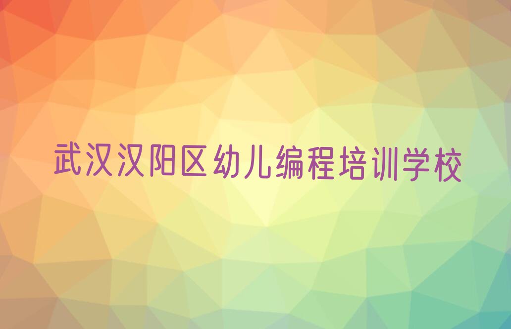 2024武汉汉阳区晴川街道学习幼儿编程排行榜名单总览公布