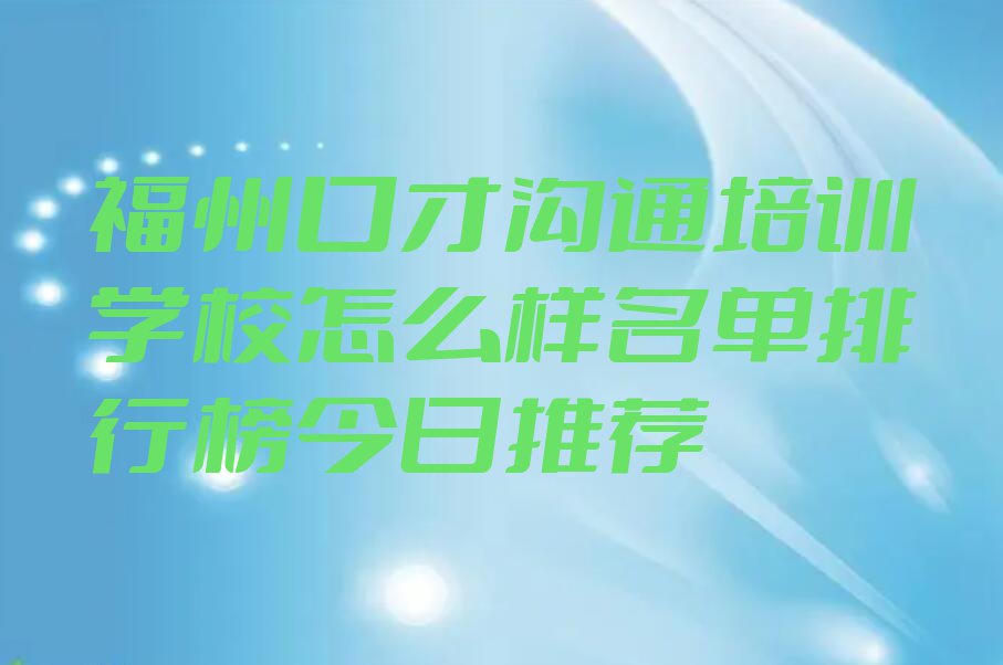 福州口才沟通培训学校怎么样名单排行榜今日推荐