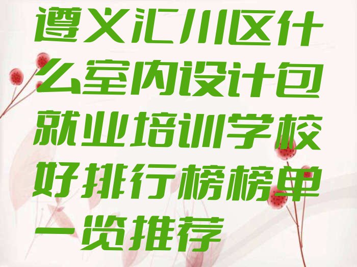 遵义汇川区什么室内设计包就业培训学校好排行榜榜单一览推荐