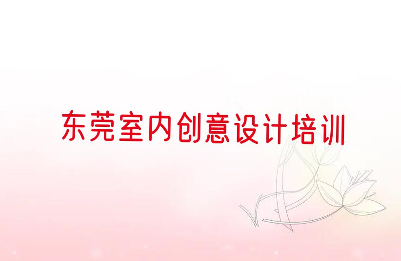 2024年东莞室内创意设计补习班排行榜榜单一览推荐