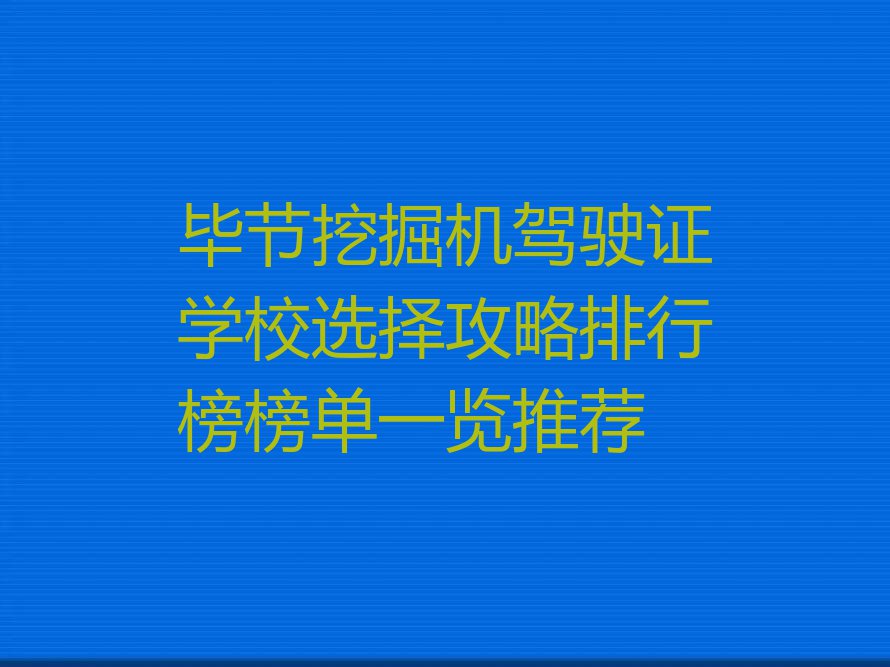 毕节挖掘机驾驶证学校选择攻略排行榜榜单一览推荐