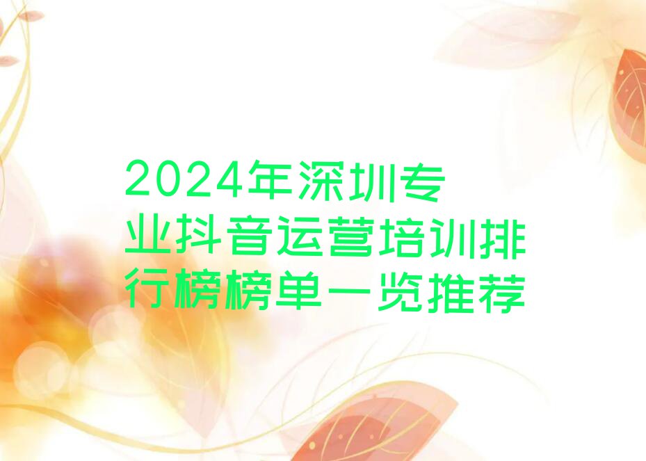 2024年深圳专业抖音运营培训排行榜榜单一览推荐