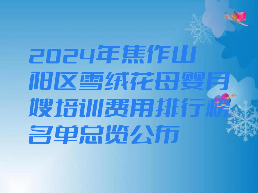 2024年焦作山阳区雪绒花母婴月嫂培训费用排行榜名单总览公布