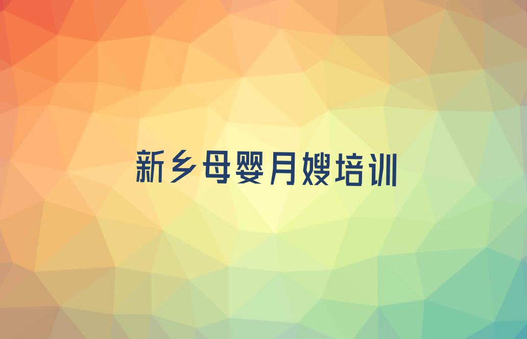 2024年新乡卫滨区学母婴月嫂哪个培训班好排行榜名单总览公布